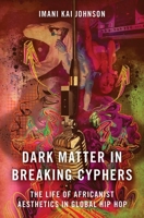 Dark Matter in Breaking Cyphers: The Life of Africanist Aesthetics in Global Hip Hop 019085670X Book Cover