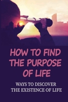 How To Find The Purpose Of Life: Ways To Discover The Existence Of Life: Simple Meaning Of Life null Book Cover