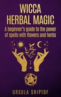 Wicca Herbal Magic: A Beginner's Guide To The Power Of Spells With Flowers And Herbs B08QS49Z28 Book Cover
