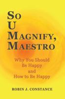 So U Magnify, Maestro: Why You Should Be Happy and How to Be Happy 0595429653 Book Cover