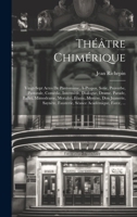 Théâtre Chimérique: Vingt-Sept Actes De Pantomime, À-Propos, Sotie, Proverbe, Pastorale, Comédie, Intermède, Dialogue, Drame, Parade, Ballet, ... Académique, Farce, ... (French Edition) 1019974222 Book Cover