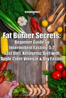 Fat Burner Secrets: Beginner Guide To Intermittent Fasting, 5:2 Fast Diet, Ketogenic Diet with Apple Cider Vinegar and Dry Fasting 1693120216 Book Cover