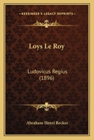 Loys Le Roy: Ludovicus Regius (1896) 1160264864 Book Cover