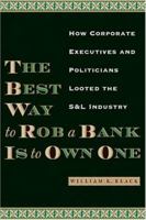 The Best Way to Rob a Bank Is to Own One: How Corporate Executives and Politicians Looted the S&L Industry