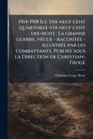 1914-1918 [i.e. dix neuf cent quartorze-vix neuf cent dix-huit]: La grande guerre, v�cue - racont�e - illustr�e par les combattants. Publi�e sous la Direction de Christian-Frog� 1 1173734759 Book Cover