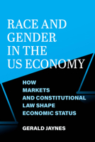 Race and Gender in the US Economy: How Markets and Constitutional Law Shape Economic Status 0520423283 Book Cover