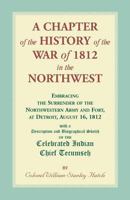 A Chapter of the History of the War of 1812 in the Northwest: Embracing the Surrender of the Northwestern Army and Fort, at Detroit, August 16, 1812 ; ... of the Celebrated Indian Chief Tecumseh 1017585385 Book Cover
