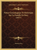 Notice Ga(c)Na(c)Alogique Et Historique Sur La Famille de Bary, Originaire de Tournay En Hainaut (A0/00d.1877) 2012591701 Book Cover