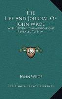 The Life And Journal Of John Wroe: With Divine Communications Revealed To Him 1430479809 Book Cover