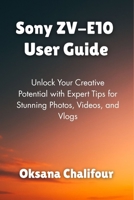 Sony ZV-E10 User Guide: Unlock Your Creative Potential with Expert Tips for Stunning Photos, Videos, and Vlogs B0FF4HP9T3 Book Cover
