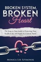 Broken System, Broken Heart: The Soup to Nuts Guide to Protecting Your Health in the Aftermath of a Custody Battle 1517707064 Book Cover