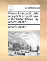 Views of the public debt, receipts & expenditures of the United States. 1240050046 Book Cover