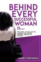 Behind Every Successful Woman Is...: The Good, the Bad and the Mundane that women navigate through, to succeed. 154471713X Book Cover