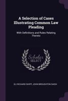 A Selection of Cases Illustrating Common Law Pleading: With Definitions and Rules Relating Thereto 1240114028 Book Cover