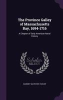 The Province Galley of Massachusetts Bay, 1694-1716: A Chapter of Early American Naval History 1120919401 Book Cover