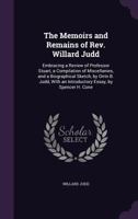 The Memoirs and Remains of Rev. Willard Judd: Embracing a Review of Professor Stuart, a Compilation of Miscellanies, and a Biographical Sketch, by Orrin B. Judd, With an Introductory Essay, by Spencer 1357167741 Book Cover