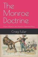 The Monroe Doctrine: Empire, Influence, and America’s Unfinished Policy B0GJZ51Y4R Book Cover