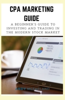 CPA Marketing Guide: A Beginner's Guide to Investing and Trading in the Modern Stock Market B08SB2GK34 Book Cover