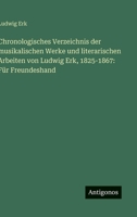 Chronologisches Verzeichnis der musikalischen Werke und literarischen Arbeiten von Ludwig Erk, 1825-1867: Für Freundeshand (German Edition) 3386131638 Book Cover