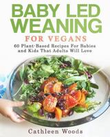 Baby Led Weaning for Vegans: 60 Plant-Based Recipes for Babies and Kids That Adults Will Love 1974096890 Book Cover