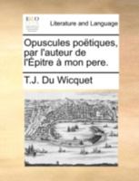 Opuscules poëtiques, par l'auteur de l'Épitre à mon pere. 1170395074 Book Cover