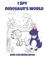 I SPY DINOSAUR'S WORLD KIDS COLORING BOOK: Coloring Book For kids,Birthday Party Activity,30 Coloring Pages 8 1/2 x 11,Perfect Gift For Dinosaur Lovers. 1672922895 Book Cover