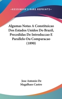 Algumas Notas A Constituicao Dos Estados Unidos Do Brazil, Precedidas De Introduccao E Parallelo Ou Comparacao 1161015116 Book Cover
