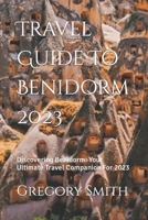 Travel Guide To Benidorm 2023: Discovering Benidorm: Your Ultimate Travel Companion For 2023 B0CGFLZZK1 Book Cover