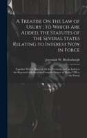 A Treatise On the Law of Usury; to Which Are Added, the Statutes of the Several States Relating to Interest Now in Force: Together With a Digest of ... From the Statute of Henry VIII to the Presen 1019979313 Book Cover