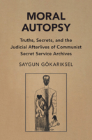 Moral Autopsy: Truths, Secrets, and the Judicial Afterlives of Communist Secret Service Archives (Cambridge Studies in Law and Society) 1009653792 Book Cover