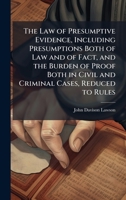 The Law of Presumptive Evidence, Including Presumptions Both of Law and of Fact, and the Burden of Proof Both in Civil and Criminal Cases, Reduced to Rules 1025164016 Book Cover