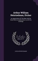 Arthur William Heintzelman, Etcher; an Appreciation of the man and his Work With an Authoritative Li 1104036428 Book Cover