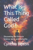 What Is This Thing Called God?: Discovering the Divine in Science, Spirit, and Humanity B0DVT7LZ6F Book Cover