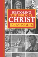 Restoring the Biblical Christ: Is Jesus God? 1537225022 Book Cover