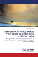 Adsorption of heavy metals from aqueous media onto synthetic resins: Preparation and adsorption properties studies of some chelating resins bearing amine and mercaptan as chelating groups 3659367338 Book Cover