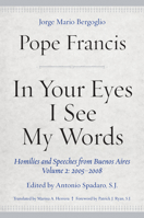 In Your Eyes I See My Words: Homilies and Speeches from Buenos Aires, Volume 2: 2005-2008 0823287599 Book Cover