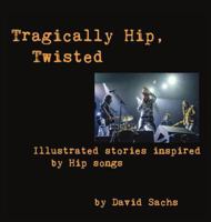 Tragically Hip, Twisted: Illustrated Stories Inspired by Hip Songs 0994010265 Book Cover