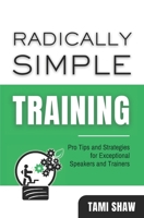 Radically Simple Training: Pro Tips and Strategies for Exceptional Speakers and Trainers B0F18BH3WT Book Cover