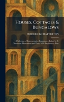 Houses, Cottages & Bungalows: A Selection of Representative Examples ... Edited by F. Chatterton. Illustrations and Plans, With Explanatory Text 102572013X Book Cover
