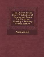 The Church Praise Book: A Selection of Hymns and Tunes for Christian Worship - Primary Source Edition 1293304093 Book Cover