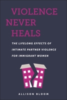 Violence Never Heals: The Lifelong Effects of Intimate Partner Violence for Immigrant Women 1479822043 Book Cover