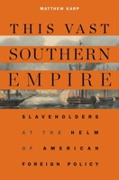 This Vast Southern Empire: Slaveholders at the Helm of American Foreign Policy 0674986776 Book Cover