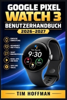 Google Pixel Watch 3 Benutzerhandbuch 2026–2027: Schritt-für-Schritt Einrichtung, alle Funktionen entdecken und Probleme schnell lösen (German Edition) B0HDS2BJYX Book Cover