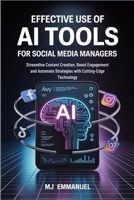 Effective Use of AI Tools for Social Media Managers: Streamline Content Creation, Boost Engagement and Automate Strategies with Cutting-Edge Technology B0FCY4ZKV2 Book Cover