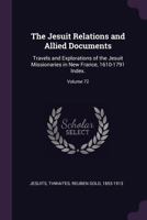 The Jesuit Relations and Allied Documents: Travels and Explorations of the Jesuit Missionaries in New France, 1610-1791 Index.; Volume 72 1379270545 Book Cover
