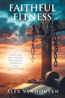 Faithful Fitness: A Forty-Day Devotional for Health, Strength, and Stewardship B0GLYKLWC3 Book Cover
