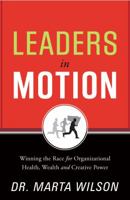 Leaders in Motion: Winning the Race for Organizational Health, Wealth and Creative Power 1608323854 Book Cover