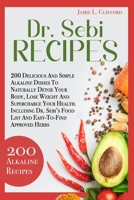 Dr. Sebi Recipes: 200 Delicious and Simple Alkaline Recipes to Naturally Detox Your Body, Lose Weight and Supercharge Your Health. Including Dr. Sebi's Food List and Easy-To-Find Approved Herbs 1801233470 Book Cover