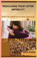 Rebuilding Trust After Infidelity: Ways To Mend Trust After Betrayal B0CR7Y26KG Book Cover