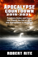 Apocalypse Countdown 2015 to 2021: Prophecy Codes and Signs that Signal the End of Days & Armageddon is Imminent 0692361804 Book Cover